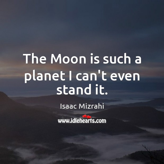 The Moon is such a planet I can’t even stand it. Isaac Mizrahi Picture Quote