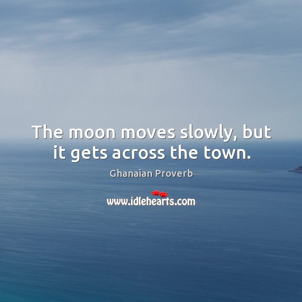 The moon moves slowly, but it gets across the town. Ghanaian Proverbs Image