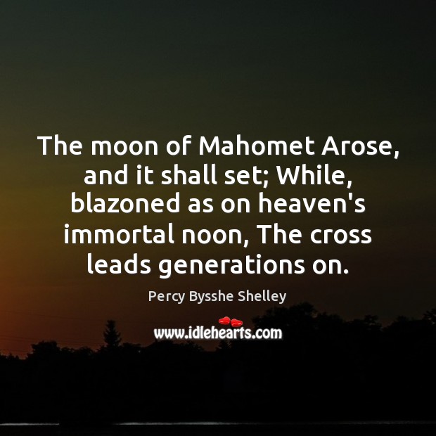 The moon of Mahomet Arose, and it shall set; While, blazoned as Percy Bysshe Shelley Picture Quote