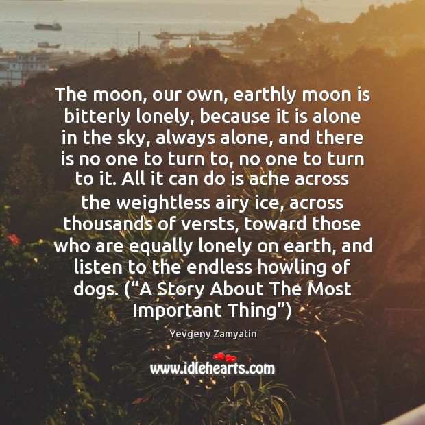 The moon, our own, earthly moon is bitterly lonely, because it is Yevgeny Zamyatin Picture Quote