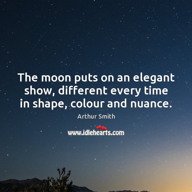 The moon puts on an elegant show, different every time in shape, colour and nuance. Arthur Smith Picture Quote