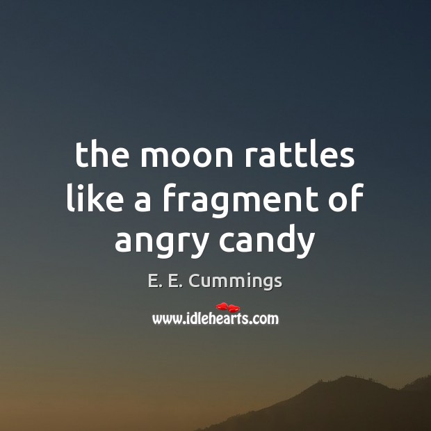 The moon rattles like a fragment of angry candy E. E. Cummings Picture Quote