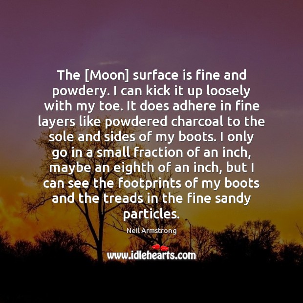The [Moon] surface is fine and powdery. I can kick it up Neil Armstrong Picture Quote