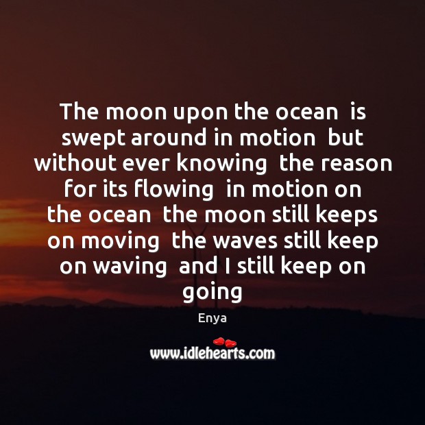 The moon upon the ocean  is swept around in motion  but without Enya Picture Quote