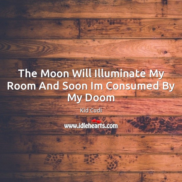 The Moon Will Illuminate My Room And Soon Im Consumed By My Doom Image