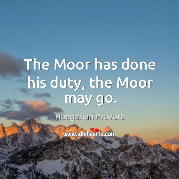 The moor has done his duty, the moor may go. Image