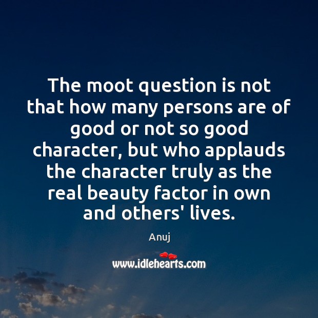 The moot question is not that how many persons are of good Good Character Quotes Image