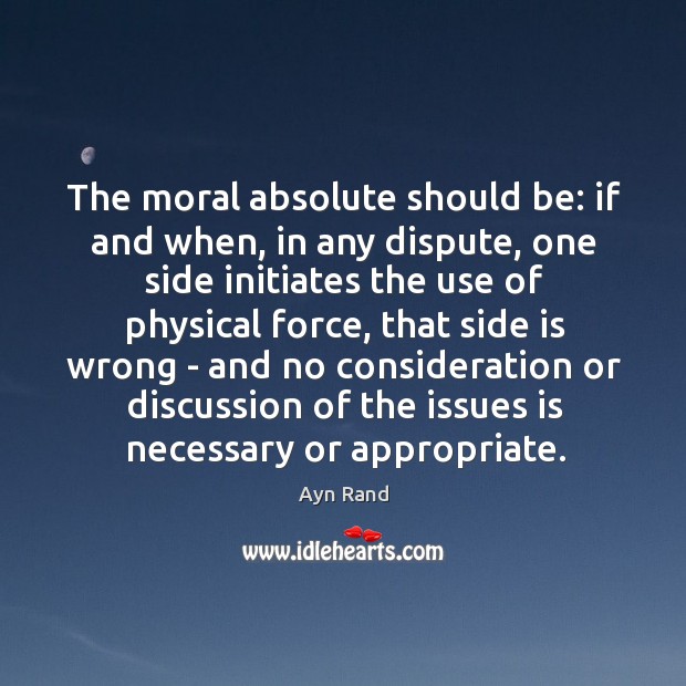 The moral absolute should be: if and when, in any dispute, one Ayn Rand Picture Quote