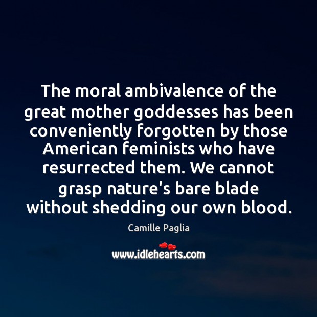 The moral ambivalence of the great mother Goddesses has been conveniently forgotten Camille Paglia Picture Quote