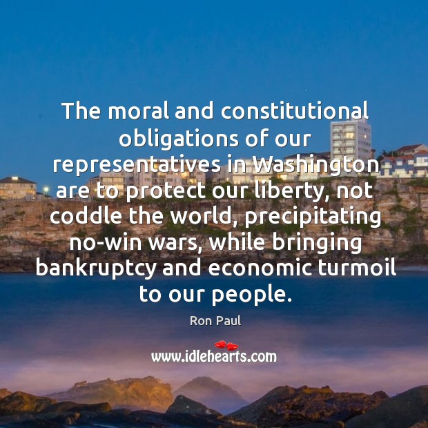 The moral and constitutional obligations of our representatives in washington are to protect our liberty Ron Paul Picture Quote