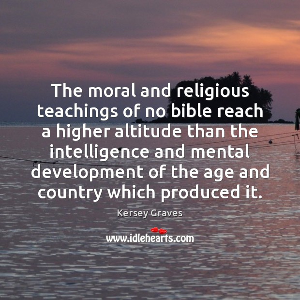 The moral and religious teachings of no bible reach a higher altitude Kersey Graves Picture Quote