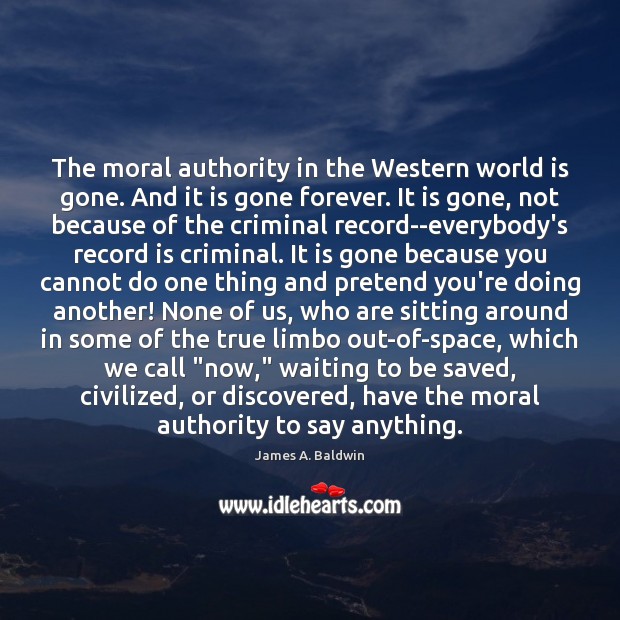 The moral authority in the Western world is gone. And it is James A. Baldwin Picture Quote