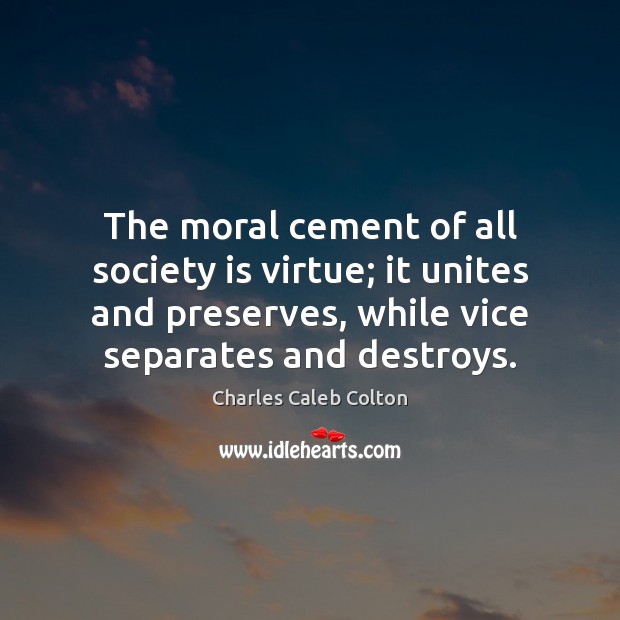 The moral cement of all society is virtue; it unites and preserves, Charles Caleb Colton Picture Quote
