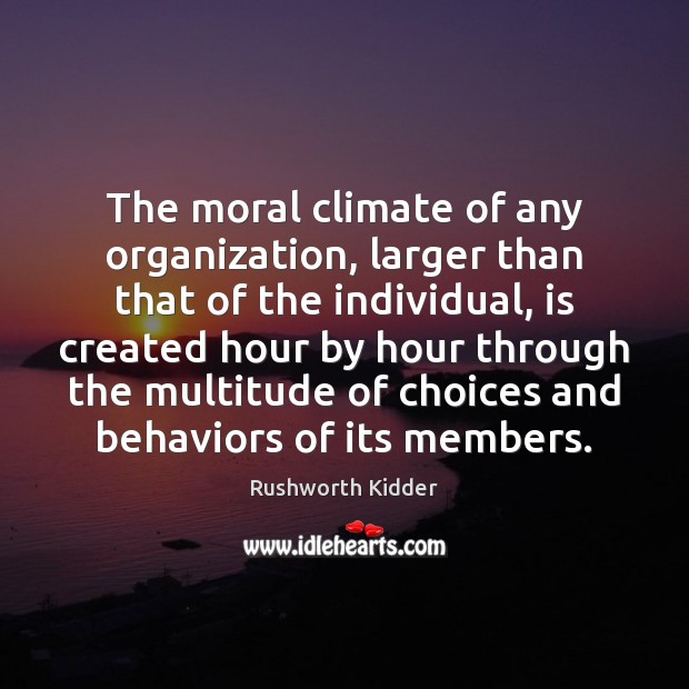 The moral climate of any organization, larger than that of the individual, Rushworth Kidder Picture Quote