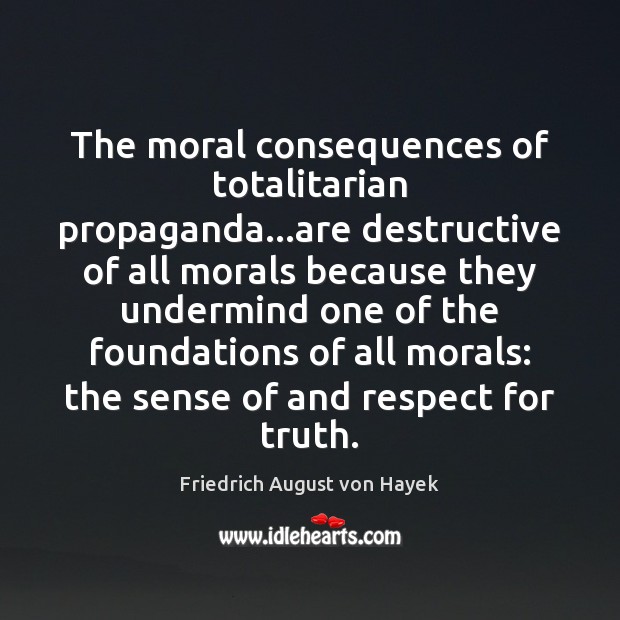 The moral consequences of totalitarian propaganda…are destructive of all morals because Friedrich August von Hayek Picture Quote