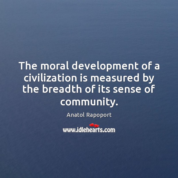 The moral development of a civilization is measured by the breadth of Anatol Rapoport Picture Quote