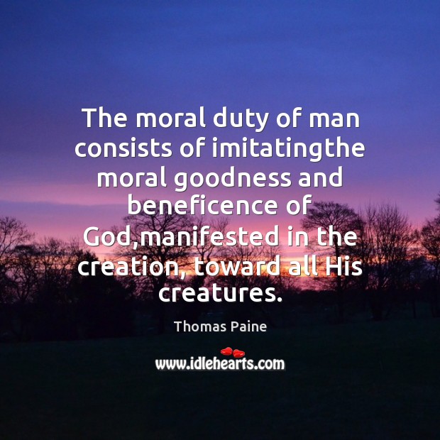 The moral duty of man consists of imitatingthe moral goodness and beneficence Thomas Paine Picture Quote