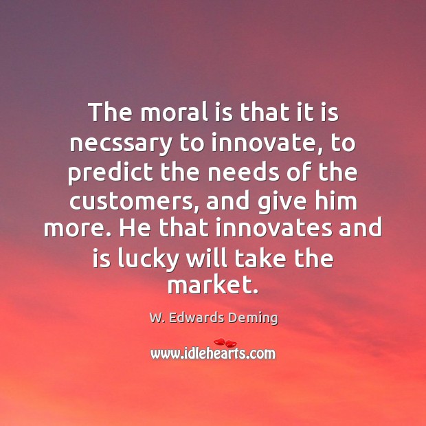 The moral is that it is necssary to innovate, to predict the W. Edwards Deming Picture Quote