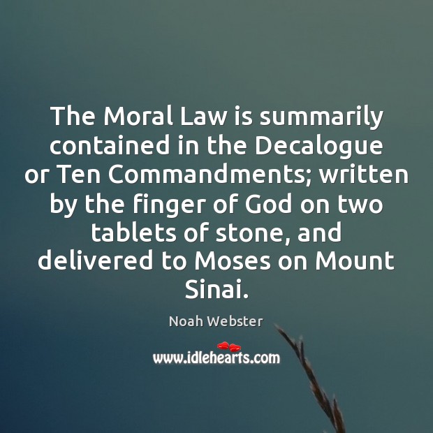 The Moral Law is summarily contained in the Decalogue or Ten Commandments; Noah Webster Picture Quote