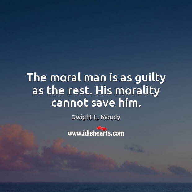 The moral man is as guilty as the rest. His morality cannot save him. Dwight L. Moody Picture Quote