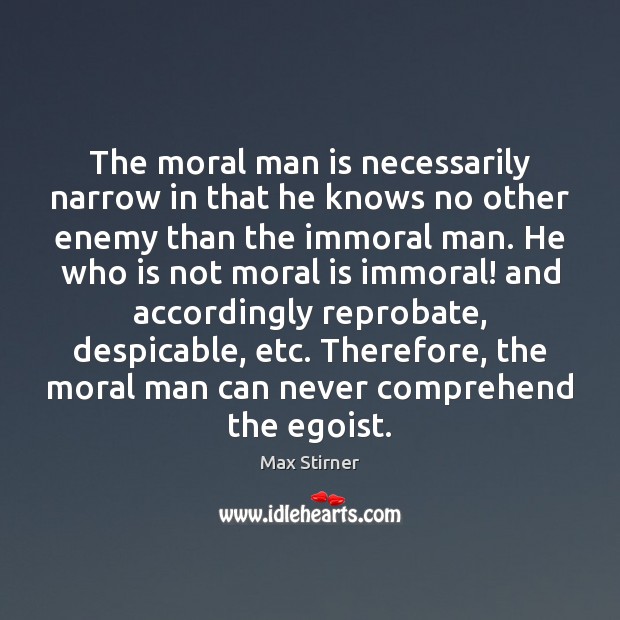 The moral man is necessarily narrow in that he knows no other Max Stirner Picture Quote