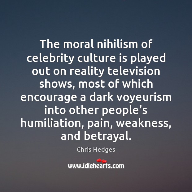 The moral nihilism of celebrity culture is played out on reality television Chris Hedges Picture Quote