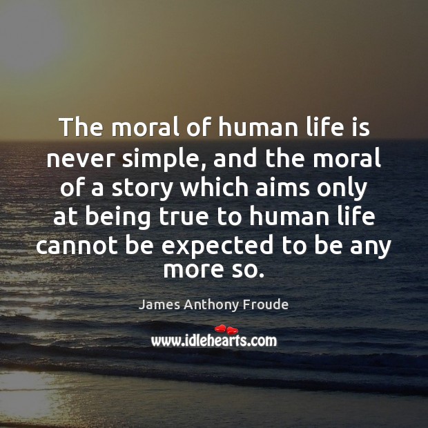 The moral of human life is never simple, and the moral of James Anthony Froude Picture Quote