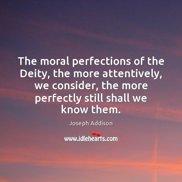 The moral perfections of the Deity, the more attentively, we consider, the Joseph Addison Picture Quote