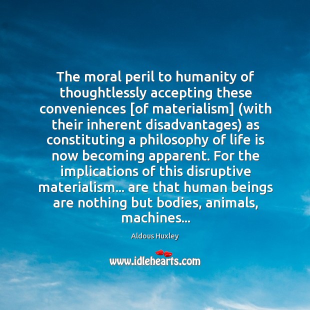 The moral peril to humanity of thoughtlessly accepting these conveniences [of materialism] ( Aldous Huxley Picture Quote