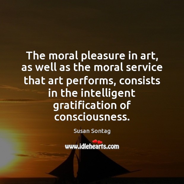 The moral pleasure in art, as well as the moral service that Susan Sontag Picture Quote