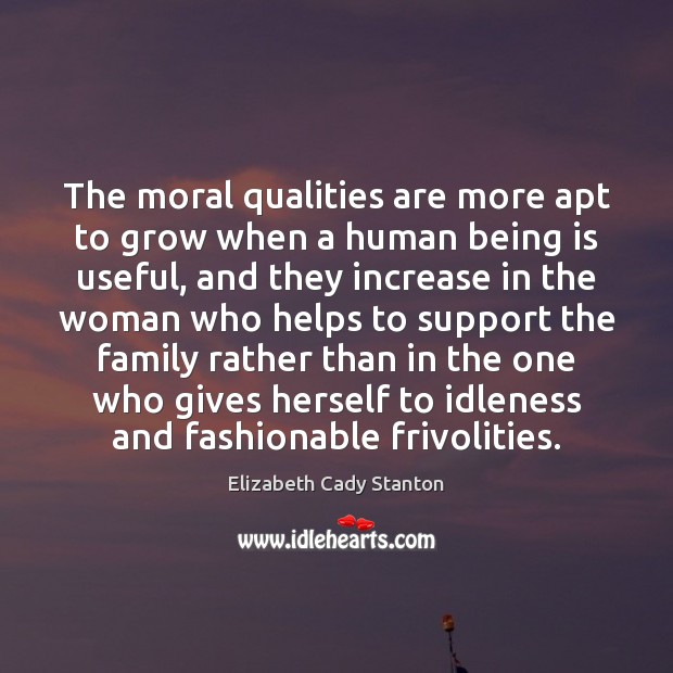 The moral qualities are more apt to grow when a human being Elizabeth Cady Stanton Picture Quote
