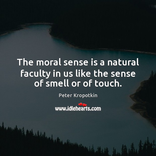The moral sense is a natural faculty in us like the sense of smell or of touch. Peter Kropotkin Picture Quote