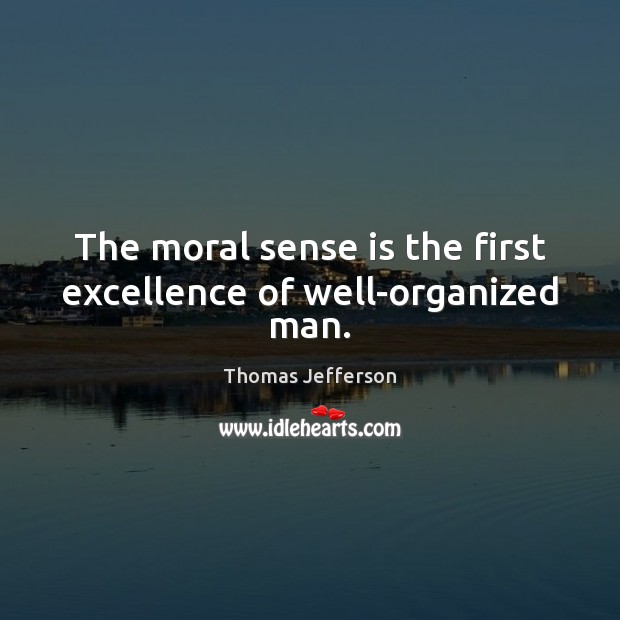 The moral sense is the first excellence of well-organized man. Thomas Jefferson Picture Quote