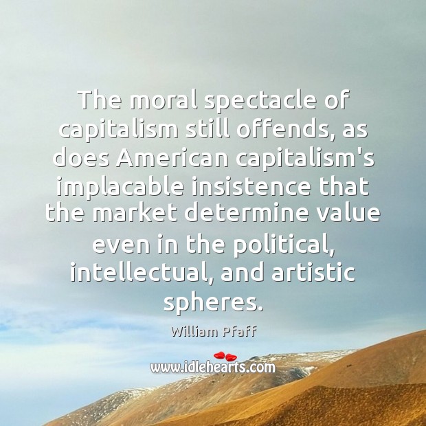 The moral spectacle of capitalism still offends, as does American capitalism’s implacable William Pfaff Picture Quote