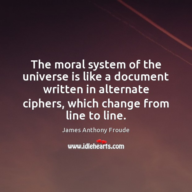 The moral system of the universe is like a document written in James Anthony Froude Picture Quote