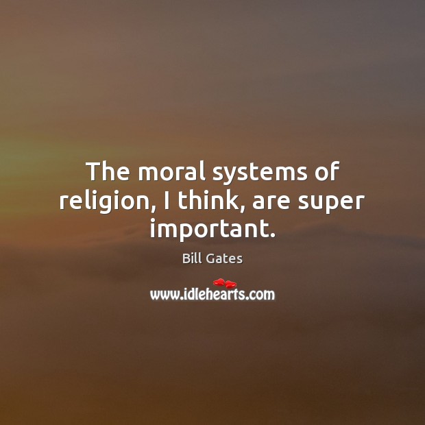 The moral systems of religion, I think, are super important. Bill Gates Picture Quote