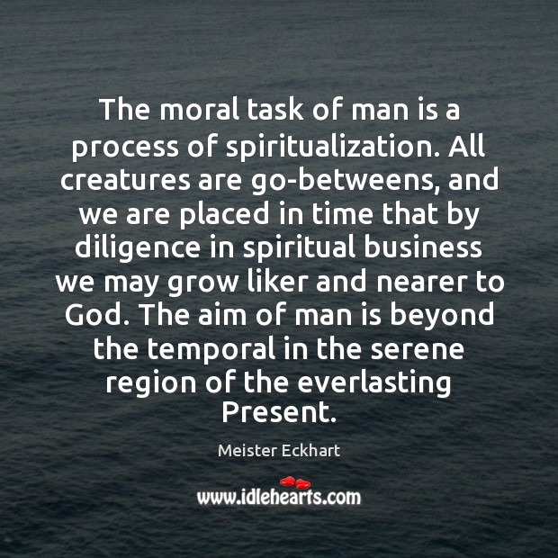 The moral task of man is a process of spiritualization. All creatures 