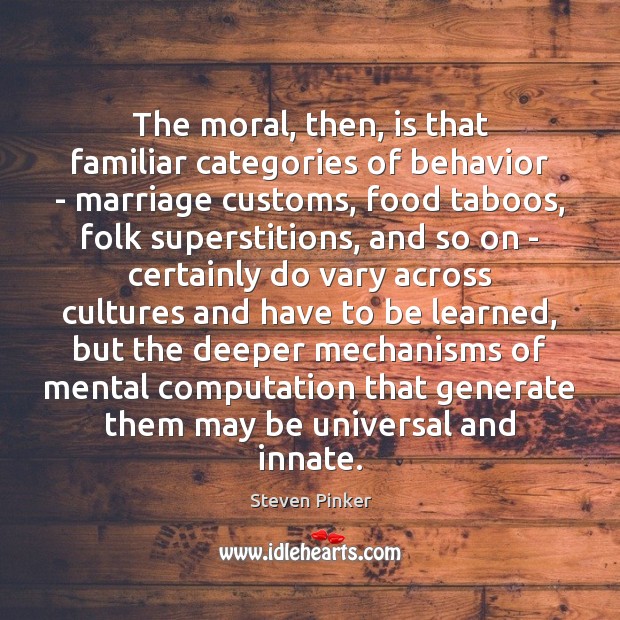 The moral, then, is that familiar categories of behavior – marriage customs, Steven Pinker Picture Quote