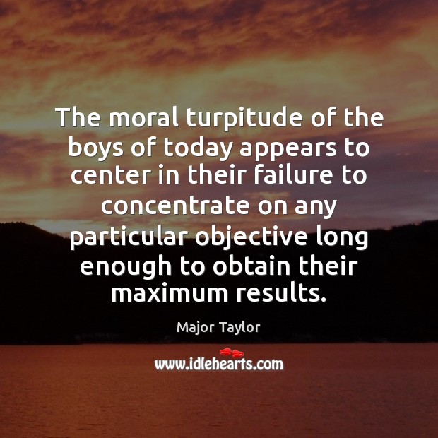 The moral turpitude of the boys of today appears to center in Failure Quotes Image
