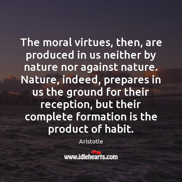 The moral virtues, then, are produced in us neither by nature nor Aristotle Picture Quote