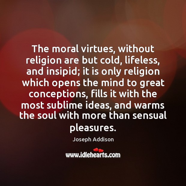 The moral virtues, without religion are but cold, lifeless, and insipid; it Image
