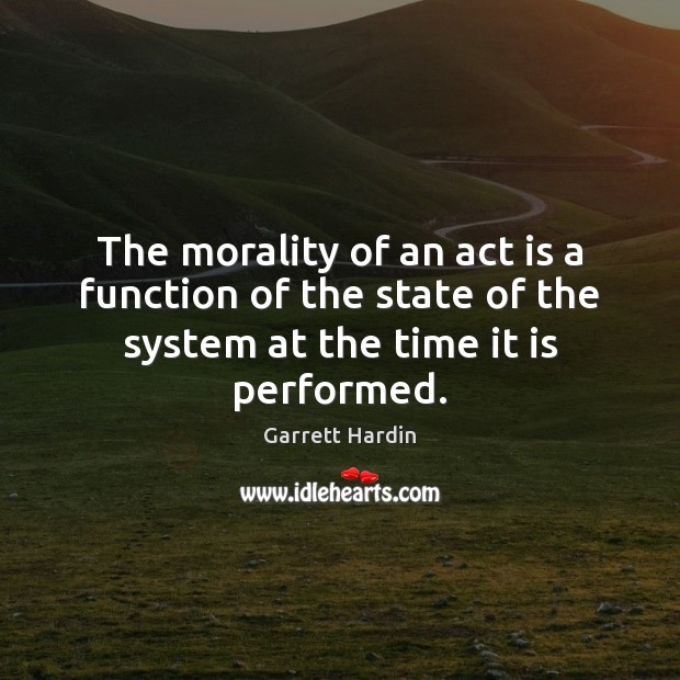 The morality of an act is a function of the state of Garrett Hardin Picture Quote