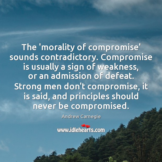 The ‘morality of compromise’ sounds contradictory. Compromise is usually a sign of Men Quotes Image
