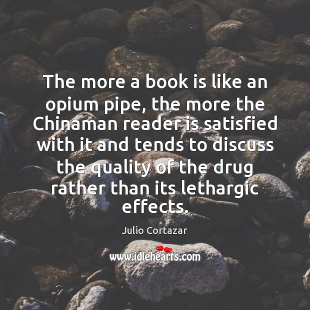 The more a book is like an opium pipe, the more the Julio Cortazar Picture Quote