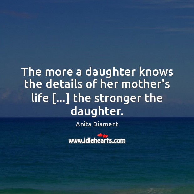 The more a daughter knows the details of her mother’s life […] the Anita Diament Picture Quote
