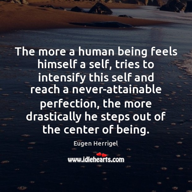 The more a human being feels himself a self, tries to intensify Eugen Herrigel Picture Quote