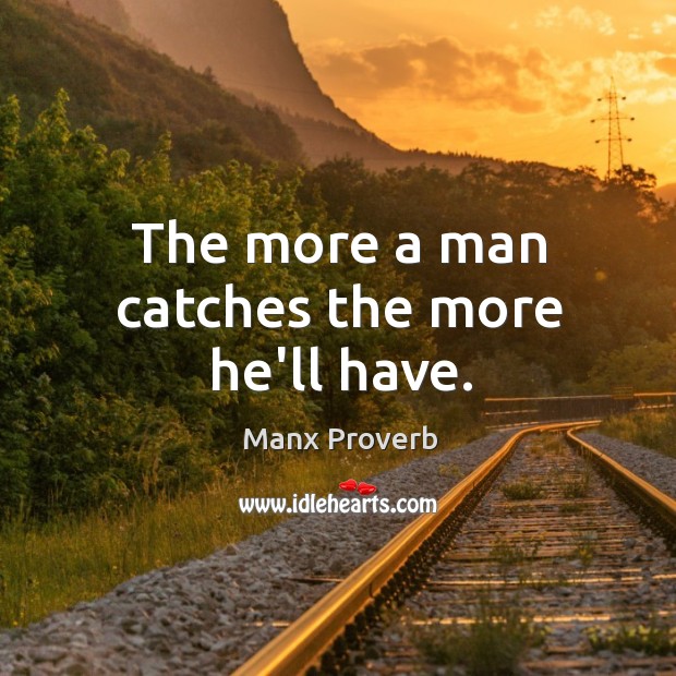The more a man catches the more he’ll have. Manx Proverbs Image