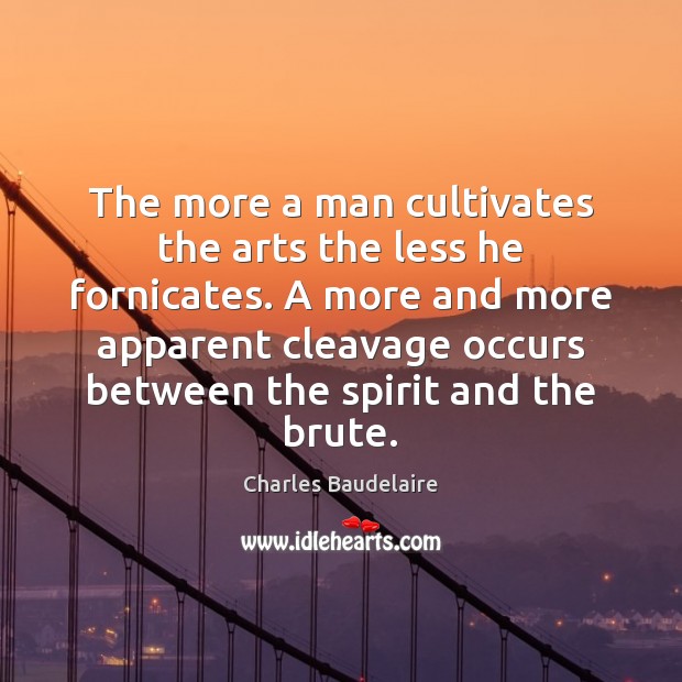 The more a man cultivates the arts the less he fornicates. A Charles Baudelaire Picture Quote