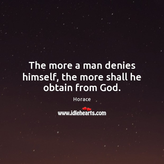 The more a man denies himself, the more shall he obtain from God. Horace Picture Quote