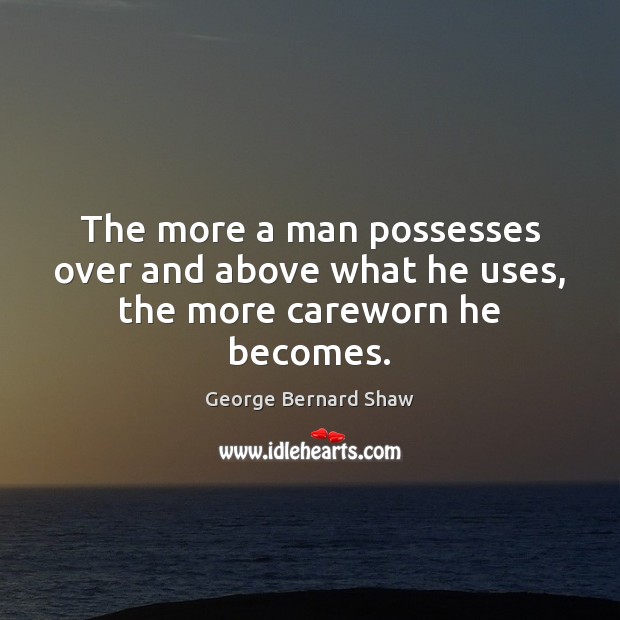 The more a man possesses over and above what he uses, the more careworn he becomes. Image